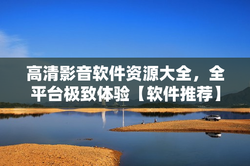 高清影音软件资源大全，全平台极致体验【软件推荐】