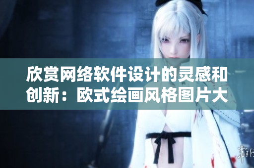 欣赏网络软件设计的灵感和创新：欧式绘画风格图片大观