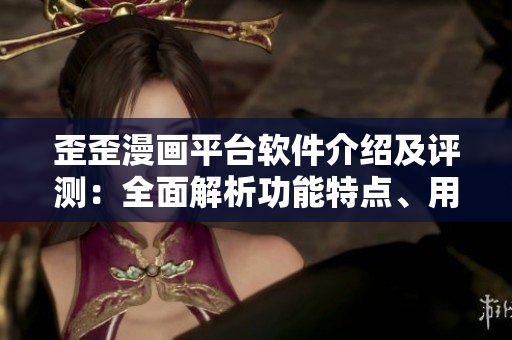 歪歪漫画平台软件介绍及评测：全面解析功能特点、用户体验与安全性