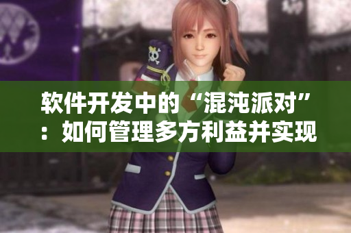 软件开发中的“混沌派对”：如何管理多方利益并实现目标