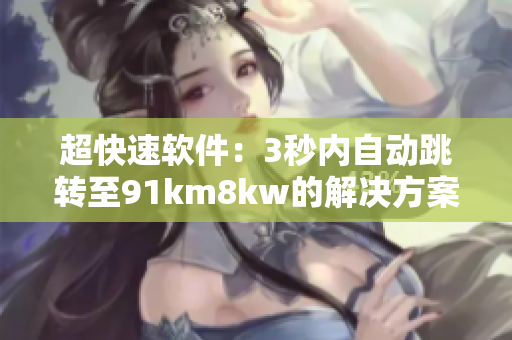 超快速软件：3秒内自动跳转至91km8kw的解决方案