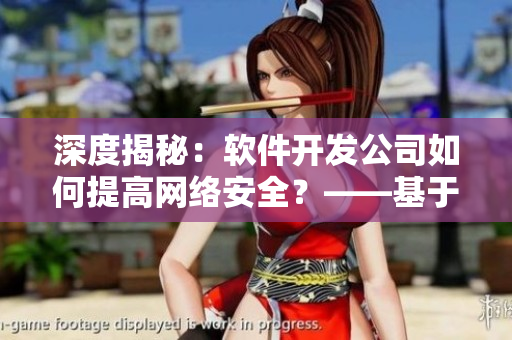 深度揭秘：软件开发公司如何提高网络安全？——基于趣夜传媒报道
