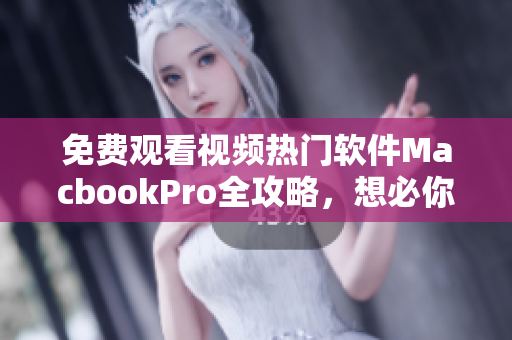 免费观看视频热门软件MacbookPro全攻略，想必你不容错过！
