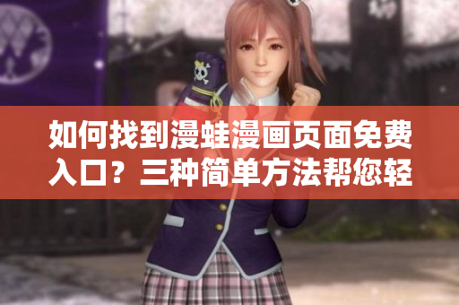 如何找到漫蛙漫画页面免费入口？三种简单方法帮您轻松获取免费阅读权限