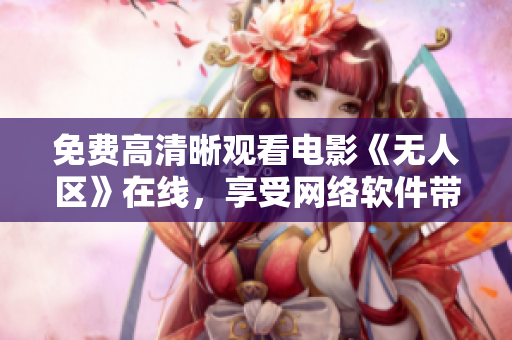 免费高清晰观看电影《无人区》在线，享受网络软件带来的视听盛宴