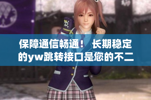 保障通信畅通！ 长期稳定的yw跳转接口是您的不二选择