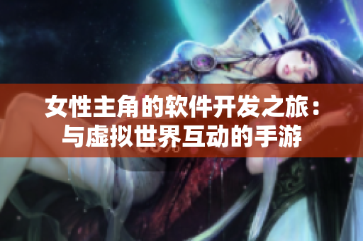 女性主角的软件开发之旅：与虚拟世界互动的手游