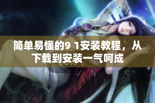 简单易懂的9 1安装教程，从下载到安装一气呵成