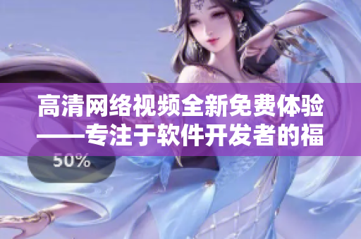 高清网络视频全新免费体验——专注于软件开发者的福音