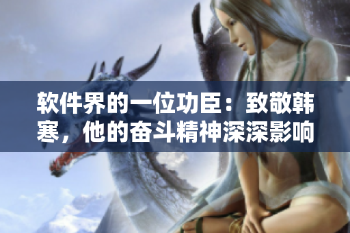 软件界的一位功臣：致敬韩寒，他的奋斗精神深深影响着我们的编程之路
