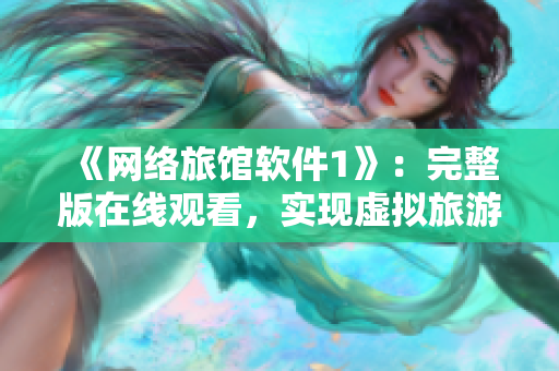 《网络旅馆软件1》：完整版在线观看，实现虚拟旅游新体验！