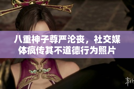 八重神子尊严沦丧，社交媒体疯传其不道德行为照片