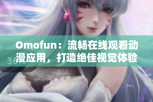 Omofun：流畅在线观看动漫应用，打造绝佳视觉体验