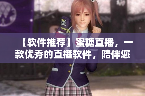 【软件推荐】蜜糖直播，一款优秀的直播软件，陪伴您穿越时空！