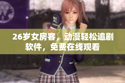 26岁女房客，动漫轻松追剧软件，免费在线观看