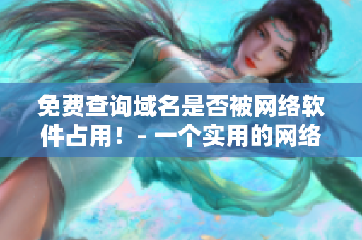 免费查询域名是否被网络软件占用！- 一个实用的网络软件教程
