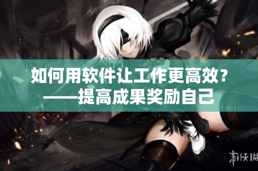 如何用软件让工作更高效？——提高成果奖励自己