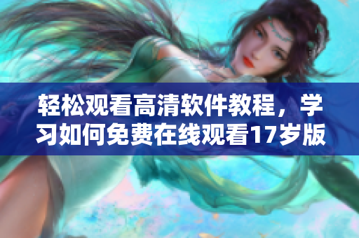 轻松观看高清软件教程，学习如何免费在线观看17岁版