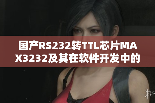 国产RS232转TTL芯片MAX3232及其在软件开发中的应用研究