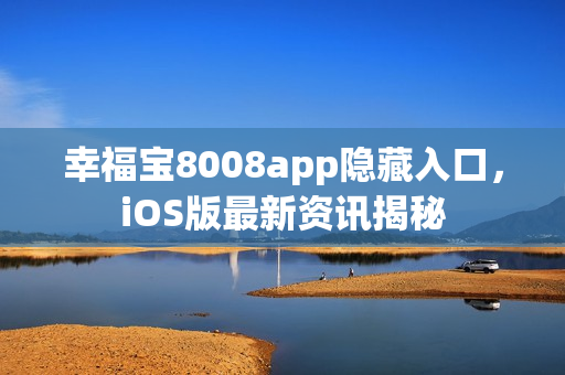 幸福宝8008app隐藏入口，iOS版最新资讯揭秘