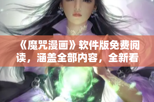《魔咒漫画》软件版免费阅读，涵盖全部内容，全新看画涯软件等你下载！