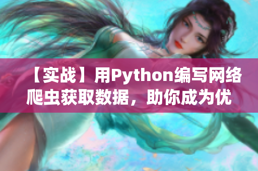 【实战】用Python编写网络爬虫获取数据，助你成为优秀软件工程师