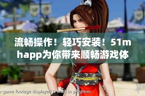 流畅操作！轻巧安装！51mhapp为你带来顺畅游戏体验