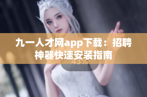 九一人才网app下载：招聘神器快速安装指南