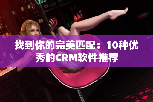 找到你的完美匹配：10种优秀的CRM软件推荐