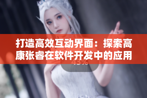 打造高效互动界面：探索高康张睿在软件开发中的应用