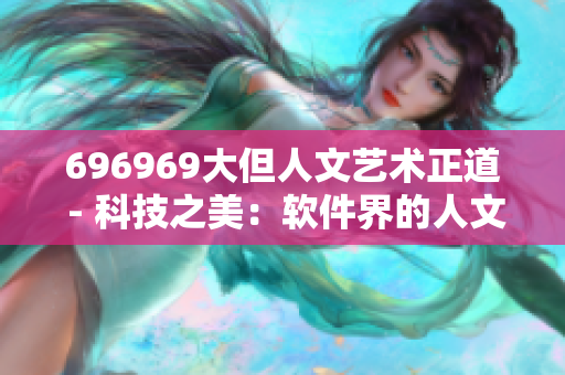 696969大但人文艺术正道 - 科技之美：软件界的人文艺术光芒