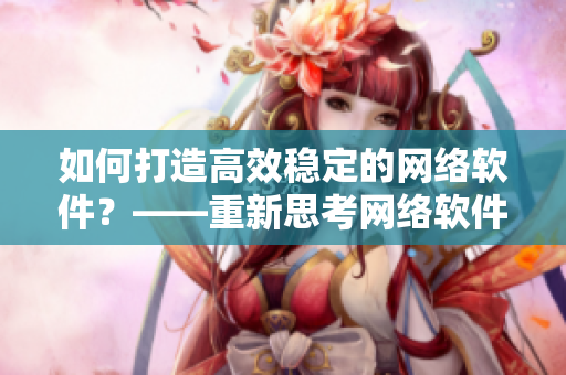 如何打造高效稳定的网络软件？——重新思考网络软件的设计和优化