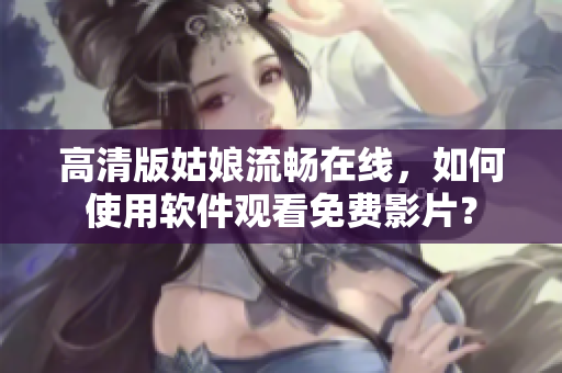 高清版姑娘流畅在线，如何使用软件观看免费影片？