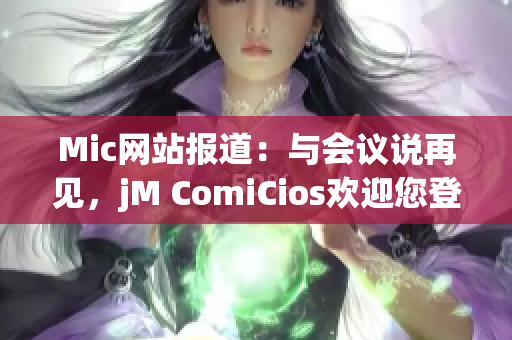 Mic网站报道：与会议说再见，jM ComiCios欢迎您登场