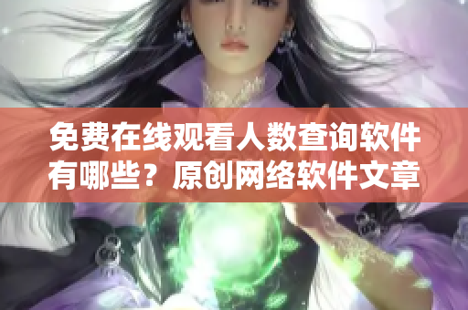 免费在线观看人数查询软件有哪些？原创网络软件文章告诉你！