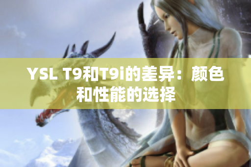 YSL T9和T9i的差异：颜色和性能的选择