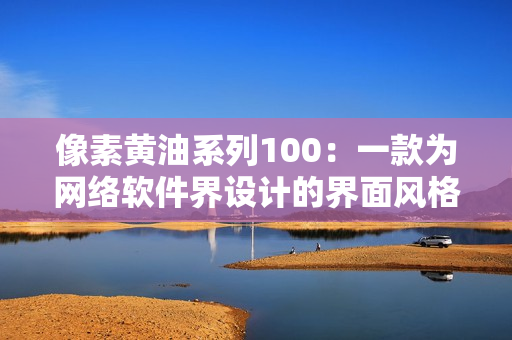 像素黄油系列100：一款为网络软件界设计的界面风格典范