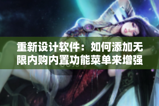 重新设计软件：如何添加无限内购内置功能菜单来增强用户体验