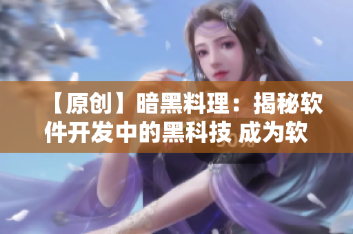 【原创】暗黑料理：揭秘软件开发中的黑科技 成为软件开发能手
