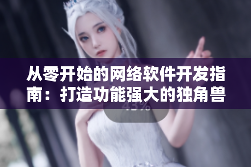 从零开始的网络软件开发指南：打造功能强大的独角兽应用！