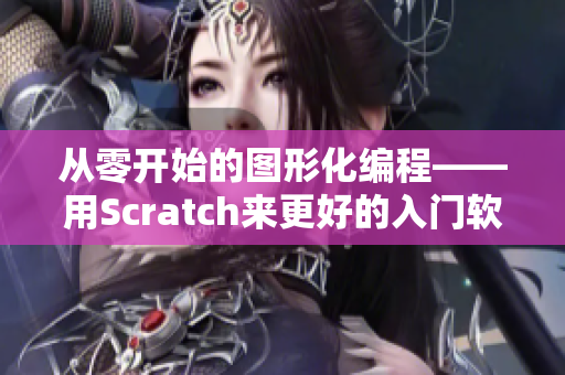 从零开始的图形化编程——用Scratch来更好的入门软件编程