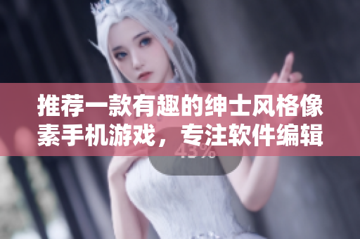 推荐一款有趣的绅士风格像素手机游戏，专注软件编辑的小编推荐
