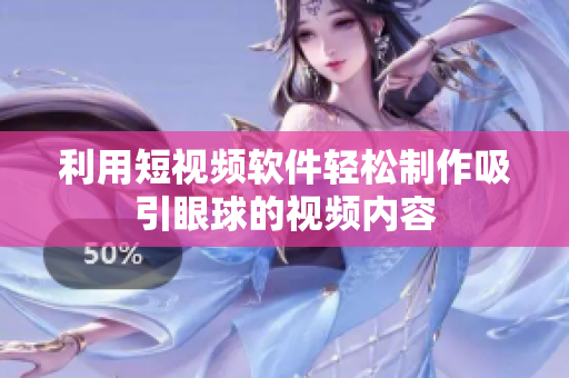 利用短视频软件轻松制作吸引眼球的视频内容