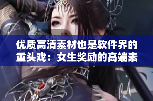 优质高清素材也是软件界的重头戏：女生奖励的高端素材软件