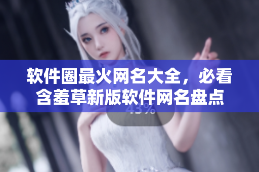 软件圈最火网名大全，必看含羞草新版软件网名盘点