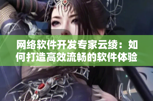 网络软件开发专家云绫：如何打造高效流畅的软件体验
