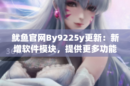 鱿鱼官网By9225y更新：新增软件模块，提供更多功能！