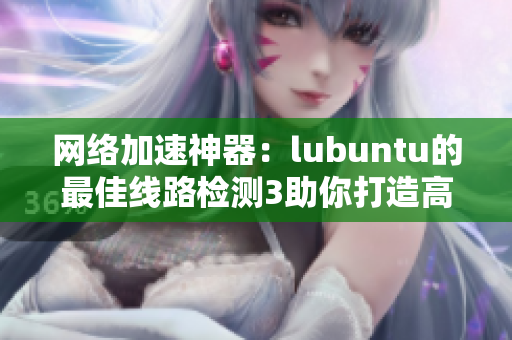 网络加速神器：lubuntu的最佳线路检测3助你打造高效软件