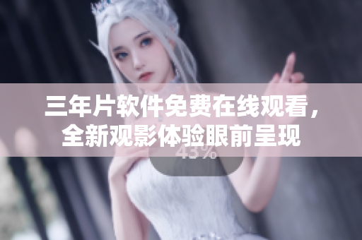 三年片软件免费在线观看，全新观影体验眼前呈现