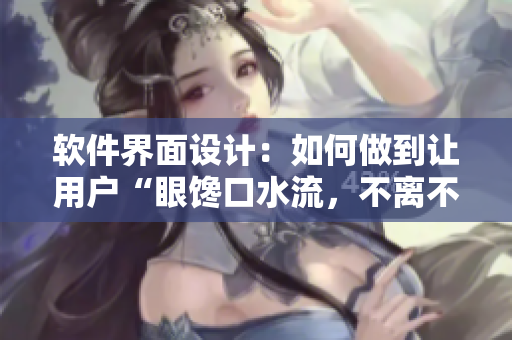 软件界面设计：如何做到让用户“眼馋口水流，不离不弃”